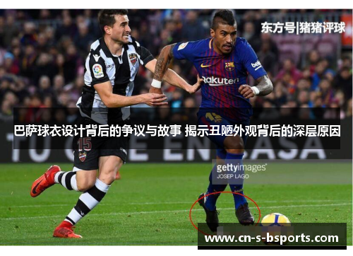 巴萨球衣设计背后的争议与故事 揭示丑陋外观背后的深层原因