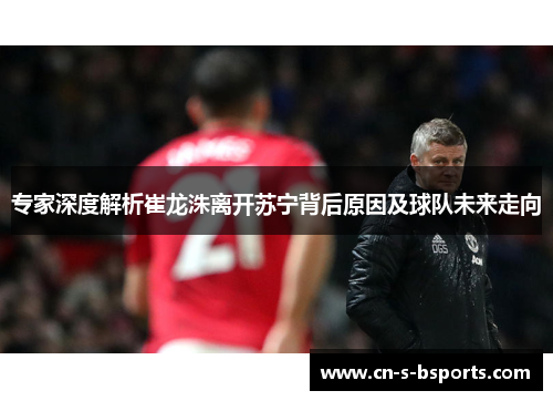 专家深度解析崔龙洙离开苏宁背后原因及球队未来走向