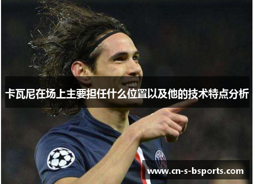卡瓦尼在场上主要担任什么位置以及他的技术特点分析