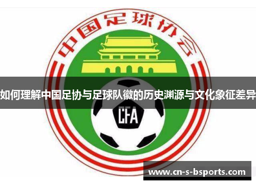 如何理解中国足协与足球队徽的历史渊源与文化象征差异
