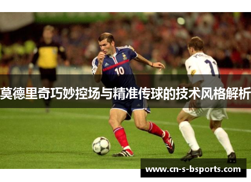 莫德里奇巧妙控场与精准传球的技术风格解析