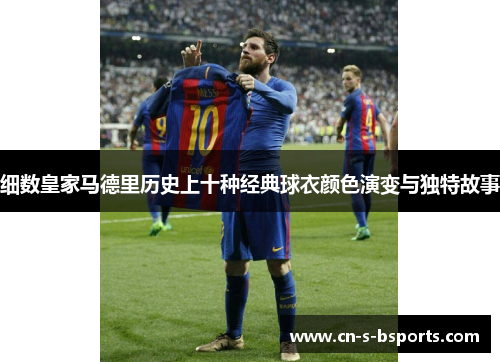 细数皇家马德里历史上十种经典球衣颜色演变与独特故事