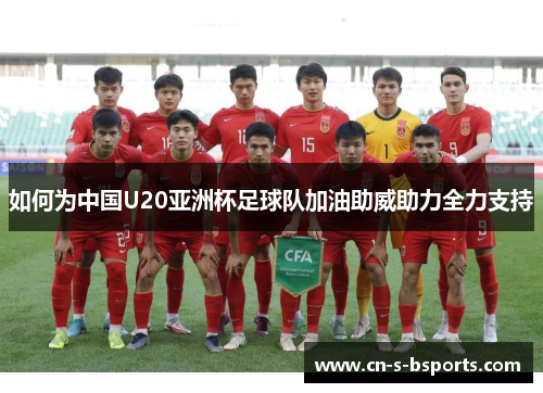 如何为中国U20亚洲杯足球队加油助威助力全力支持