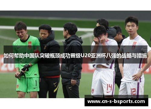 如何帮助中国队突破瓶颈成功晋级U20亚洲杯八强的战略与措施