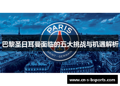 巴黎圣日耳曼面临的五大挑战与机遇解析