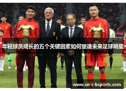 年轻球员成长的五个关键因素如何塑造未来足球明星