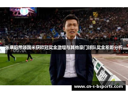 张康阳带领国米获欧冠奖金激增与其他豪门球队奖金差距分析