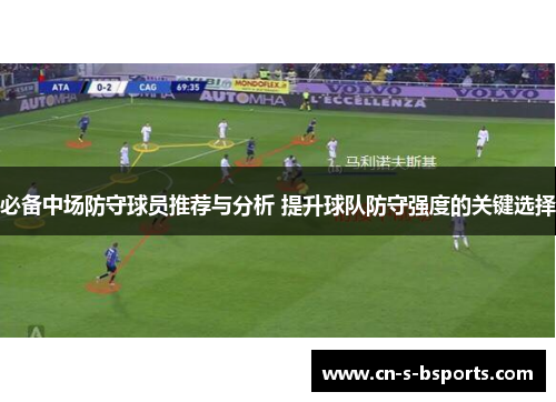 必备中场防守球员推荐与分析 提升球队防守强度的关键选择