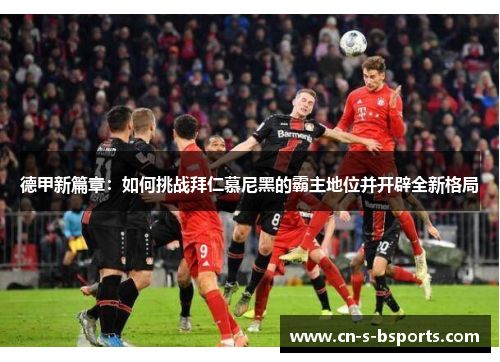 德甲新篇章：如何挑战拜仁慕尼黑的霸主地位并开辟全新格局