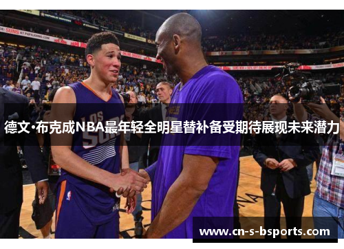 德文·布克成NBA最年轻全明星替补备受期待展现未来潜力