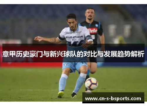 意甲历史豪门与新兴球队的对比与发展趋势解析