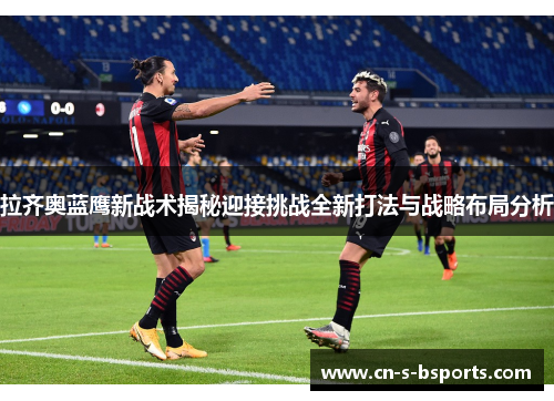 拉齐奥蓝鹰新战术揭秘迎接挑战全新打法与战略布局分析