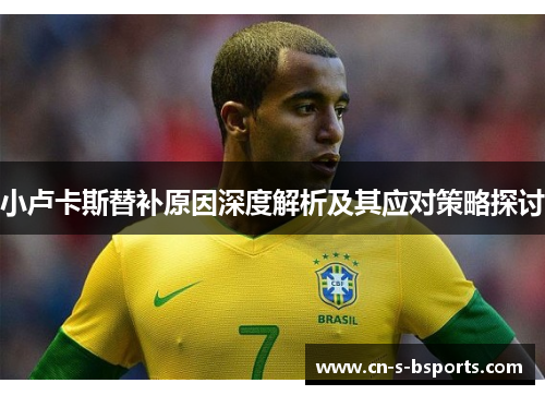 小卢卡斯替补原因深度解析及其应对策略探讨