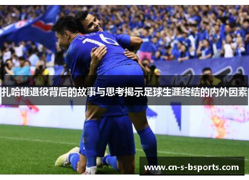 扎哈维退役背后的故事与思考揭示足球生涯终结的内外因素