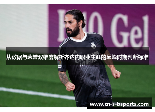 从数据与荣誉双维度解析齐达内职业生涯的巅峰时期判断标准