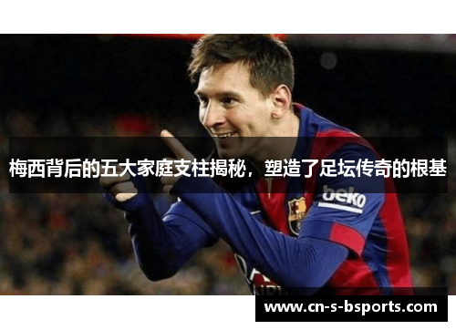 梅西背后的五大家庭支柱揭秘,塑造了足坛传奇的根基 梅西背后的五大家庭支柱揭秘,塑造了足坛传奇的根基