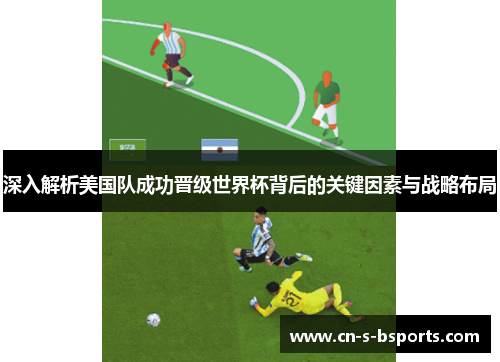 深入解析美国队成功晋级世界杯背后的关键因素与战略布局