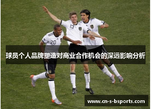 球员个人品牌塑造对商业合作机会的深远影响分析