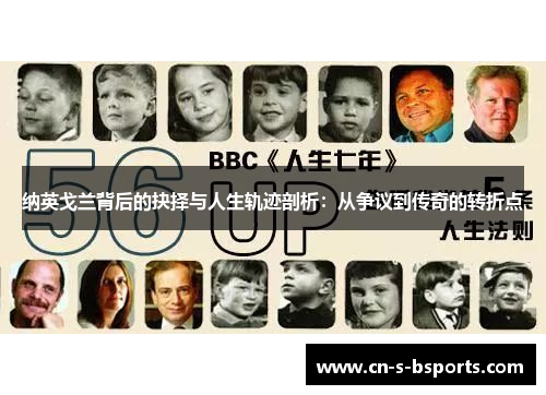 纳英戈兰背后的抉择与人生轨迹剖析:从争议到传奇的转折点 纳英戈兰背后的抉择与人生轨迹剖析:从争议到传奇的转折点