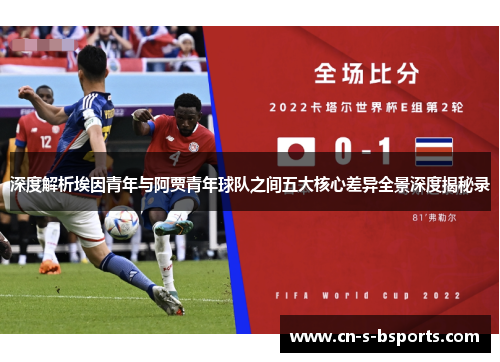 深度解析埃因青年与阿贾青年球队之间五大核心差异全景深度揭秘录