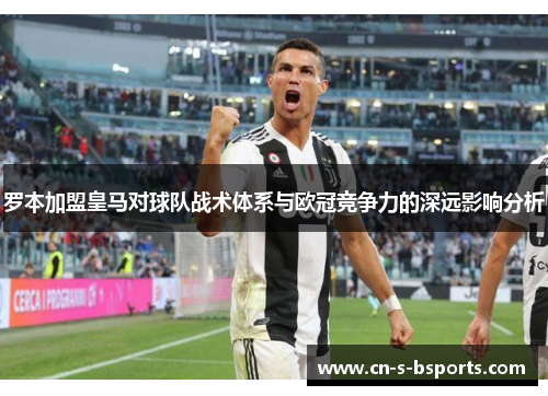 罗本加盟皇马对球队战术体系与欧冠竞争力的深远影响分析