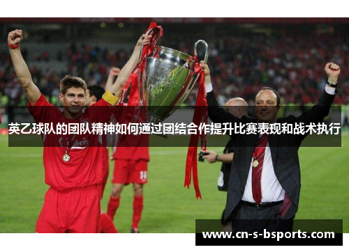 英乙球队的团队精神如何通过团结合作提升比赛表现和战术执行 英乙球队的团队精神如何通过团结合作提升比赛表现和战术执行