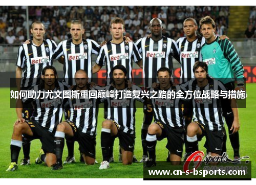如何助力尤文图斯重回巅峰打造复兴之路的全方位战略与措施