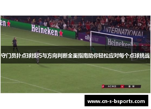 守门员扑点球技巧与方向判断全面指南助你轻松应对每个点球挑战