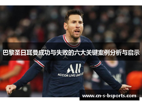 巴黎圣日耳曼成功与失败的六大关键案例分析与启示 巴黎圣日耳曼成功与失败的六大关键案例分析与启示