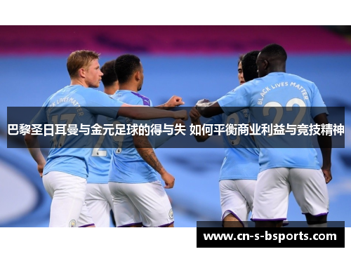 巴黎圣日耳曼与金元足球的得与失 如何平衡商业利益与竞技精神 巴黎圣日耳曼与金元足球的得与失 如何平衡商业利益与竞技精神