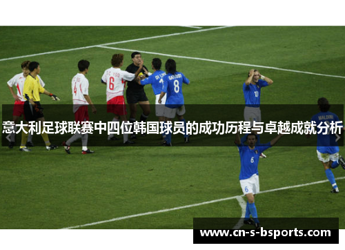 意大利足球联赛中四位韩国球员的成功历程与卓越成就分析 意大利足球联赛中四位韩国球员的成功历程与卓越成就分析