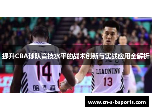 提升CBA球队竞技水平的战术创新与实战应用全解析 提升CBA球队竞技水平的战术创新与实战应用全解析