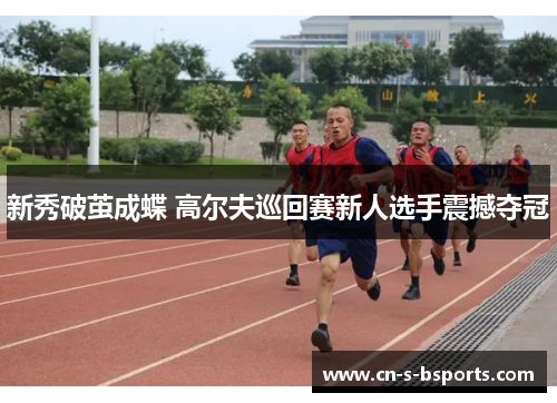 新秀破茧成蝶 高尔夫巡回赛新人选手震撼夺冠 新秀破茧成蝶 高尔夫巡回赛新人选手震撼夺冠