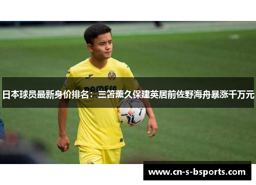 日本球员最新身价排名：三笘薰久保建英居前佐野海舟暴涨千万元