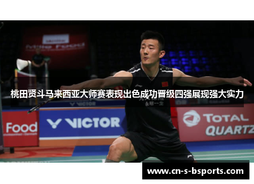 桃田贤斗马来西亚大师赛表现出色成功晋级四强展现强大实力 桃田贤斗马来西亚大师赛表现出色成功晋级四强展现强大实力