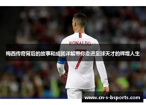 梅西传奇背后的故事和成就详解带你走进足球天才的辉煌人生 梅西传奇背后的故事和成就详解带你走进足球天才的辉煌人生