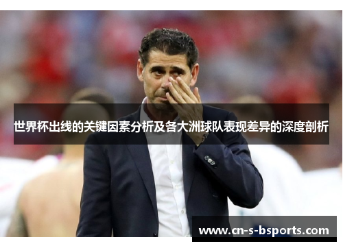 世界杯出线的关键因素分析及各大洲球队表现差异的深度剖析 世界杯出线的关键因素分析及各大洲球队表现差异的深度剖析