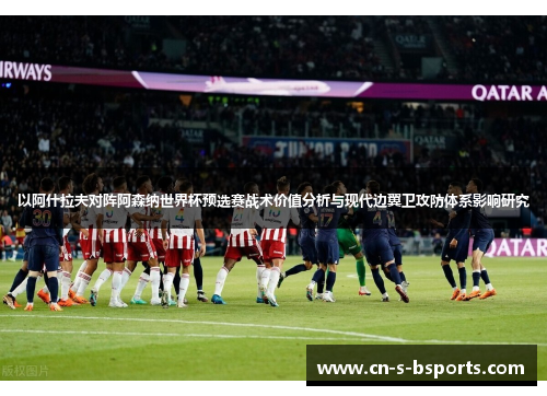 以阿什拉夫对阵阿森纳世界杯预选赛战术价值分析与现代边翼卫攻防体系影响研究 以阿什拉夫对阵阿森纳世界杯预选赛战术价值分析与现代边翼卫攻防体系影响研究