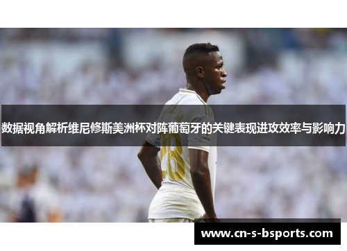 数据视角解析维尼修斯美洲杯对阵葡萄牙的关键表现进攻效率与影响力