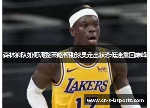 森林狼队如何调整策略帮助球员走出状态低迷重回巅峰 森林狼队如何调整策略帮助球员走出状态低迷重回巅峰