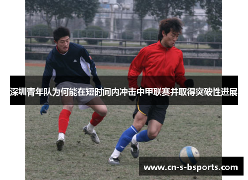 深圳青年队为何能在短时间内冲击中甲联赛并取得突破性进展