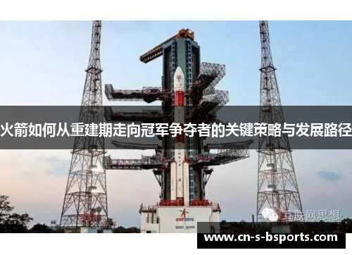 火箭如何从重建期走向冠军争夺者的关键策略与发展路径 火箭如何从重建期走向冠军争夺者的关键策略与发展路径