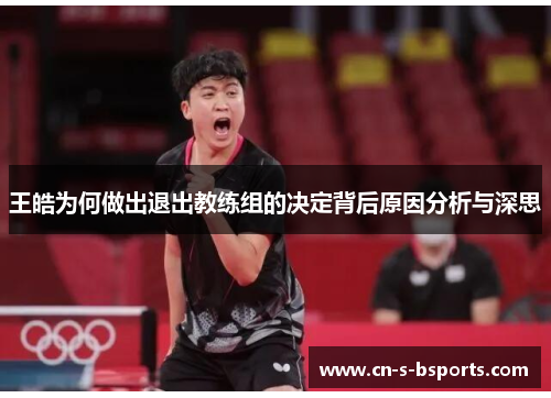 王皓为何做出退出教练组的决定背后原因分析与深思 王皓为何做出退出教练组的决定背后原因分析与深思