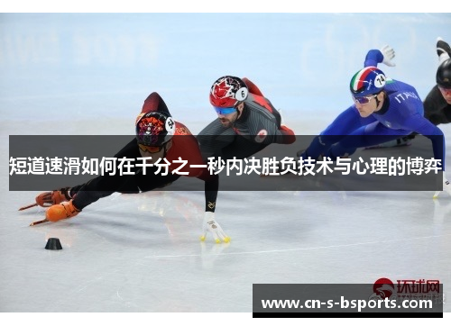 短道速滑如何在千分之一秒内决胜负技术与心理的博弈 短道速滑如何在千分之一秒内决胜负技术与心理的博弈