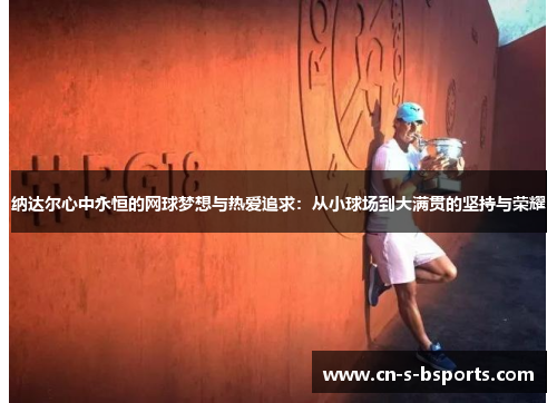 纳达尔心中永恒的网球梦想与热爱追求:从小球场到大满贯的坚持与荣耀 纳达尔心中永恒的网球梦想与热爱追求:从小球场到大满贯的坚持与荣耀