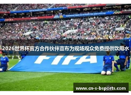 2026世界杯官方合作伙伴宣布为现场观众免费提供饮用水