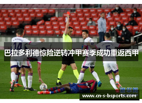 巴拉多利德惊险逆转冲甲赛季成功重返西甲