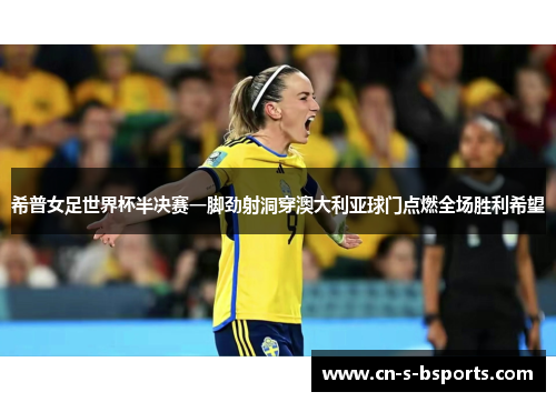 希普女足世界杯半决赛一脚劲射洞穿澳大利亚球门点燃全场胜利希望 希普女足世界杯半决赛一脚劲射洞穿澳大利亚球门点燃全场胜利希望