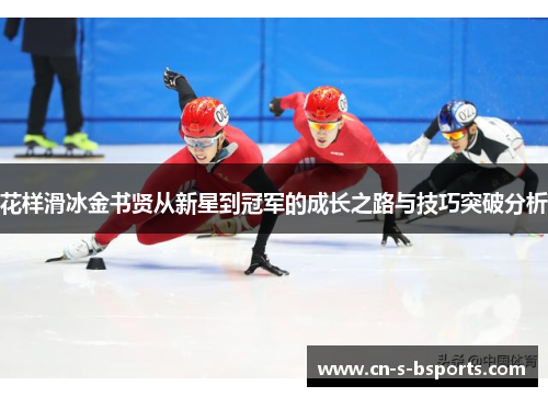 花样滑冰金书贤从新星到冠军的成长之路与技巧突破分析