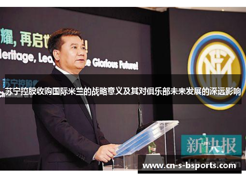 苏宁控股收购国际米兰的战略意义及其对俱乐部未来发展的深远影响